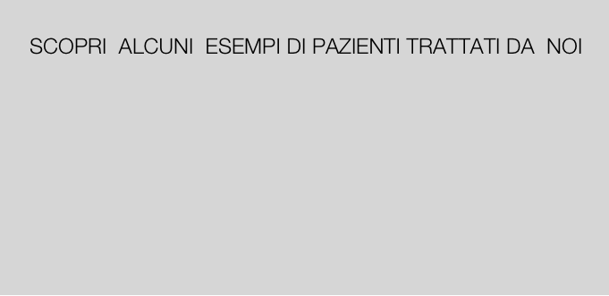       
     SCOPRI  ALCUNI  ESEMPI DI PAZIENTI TRATTATI DA  NOI







